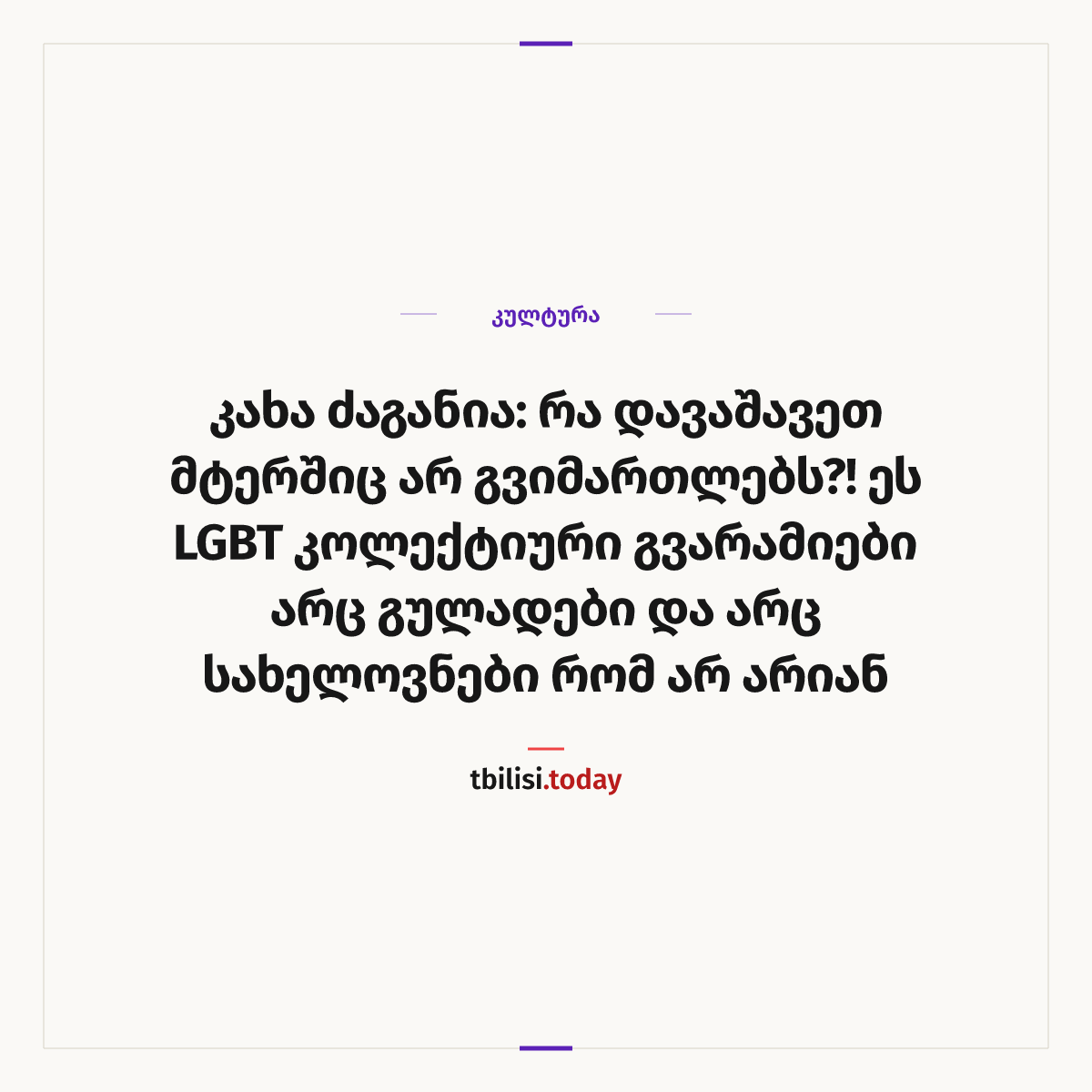 ამბის გაზიარების ყდა: კახა ძაგანია: რა დავაშავეთ მტერშიც არ გვიმართლებს?! ეს LGBT კოლექტიური გვარამიები არც გულადები და არც სახელოვნები რომ არ არიან