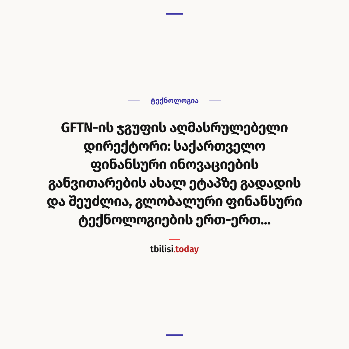 ამბის გაზიარების ყდა: GFTN-ის ჯგუფის აღმასრულებელი დირექტორი: საქართველო ფინანსური ინოვაციების განვითარების ახალ ეტაპზე გადადის და შეუძლია, გლობალური ფინანსური ტექნოლოგიების ერთ-ერთ მნიშვნელოვან ცენტრად იქცეს