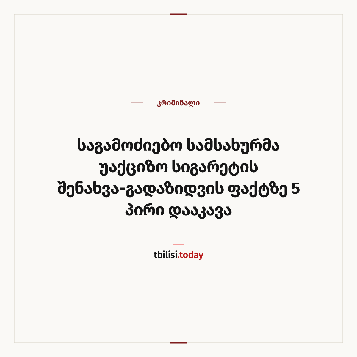 ამბის გაზიარების ყდა: საგამოძიებო სამსახურმა უაქციზო სიგარეტის შენახვა-გადაზიდვის ფაქტზე 5 პირი დააკავა