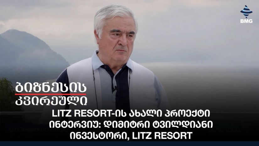 Litz Resort-ის ახალი პროექტი / ინტერვიუ: დიმიტრი ტვილდიანი - ანნა ლაპიაშვილიინვესტორი, Litz Resort