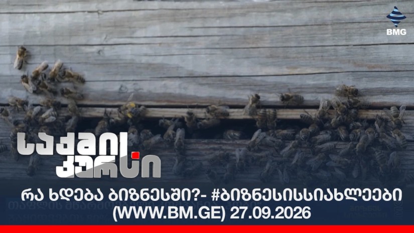 რა ხდება ბიზნესში?- #ბიზნესისსიახლეები (www.bm.ge) 27.09.2026