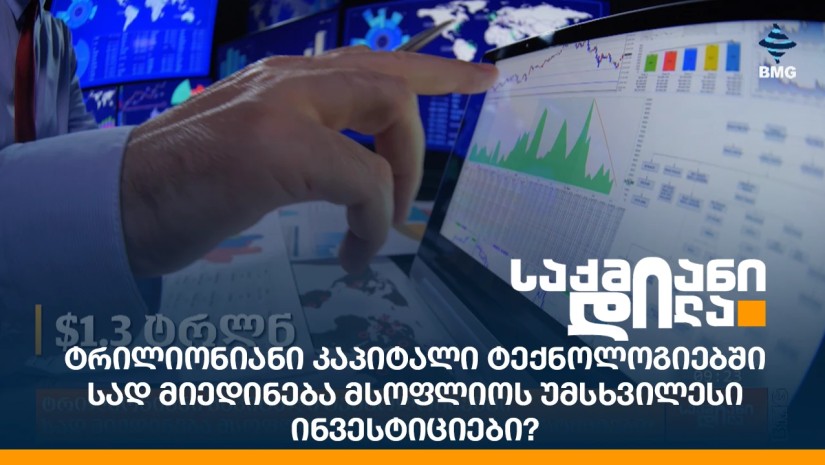 ტრილიონიანი კაპიტალი ტექნოლოგიებში - სად მიედინება მსოფლიოს უმსხვილესი ინვესტიციები?