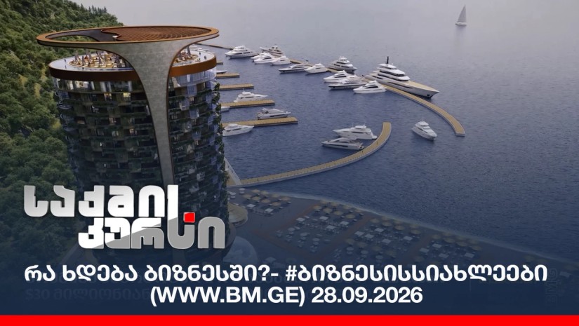რა ხდება ბიზნესში?- #ბიზნესისსიახლეები (www.bm.ge) 28.09.2026