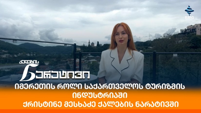 იმერეთის როლი საქართველოს ტურიზმის ინდუსტრიაში - ქრისტინე მესხაძე ქალების ნარატივში