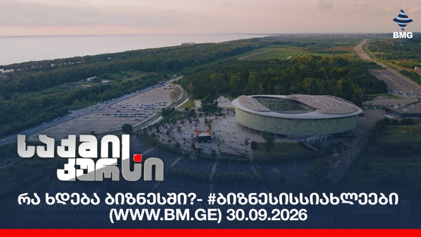 რა ხდება ბიზნესში?- #ბიზნესისსიახლეები (www.bm.ge) 30.09.2026