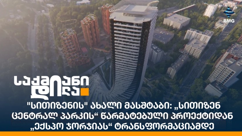 "სითიზენის" ახალი მასშტაბი: „სითიზენ ცენტრალ პარკის“ წარმატებული პროექტიდან „ექსპო ჯორჯიას“ ტრანსფორმაციამდე