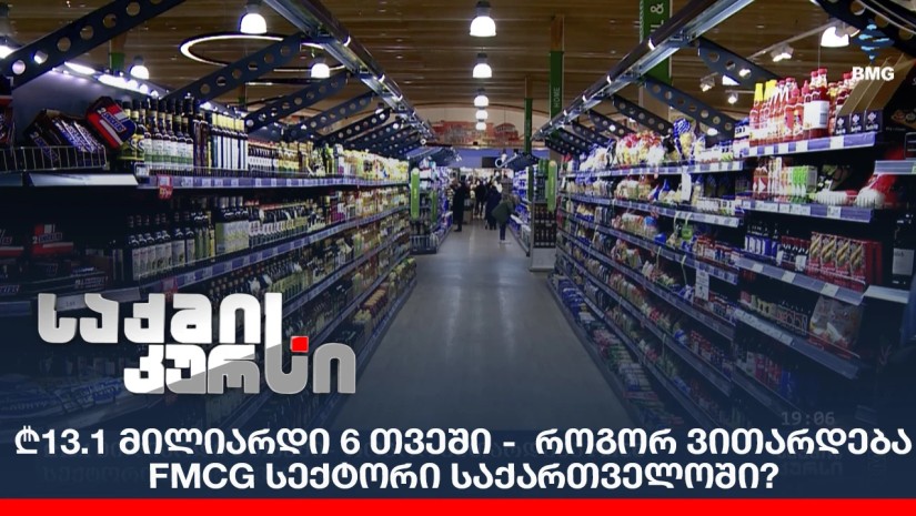 ₾13.1 მილიარდი 6 თვეში - როგორ ვითარდება FMCG სექტორი საქართველოში?