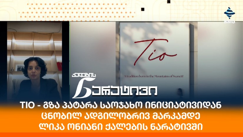 TIO - გზა პატარა საოჯახო ინიციატივიდან ცნობილ ადგილობრივ მარკამდე - ლიკა ონიანი ქალების ნარატივში
