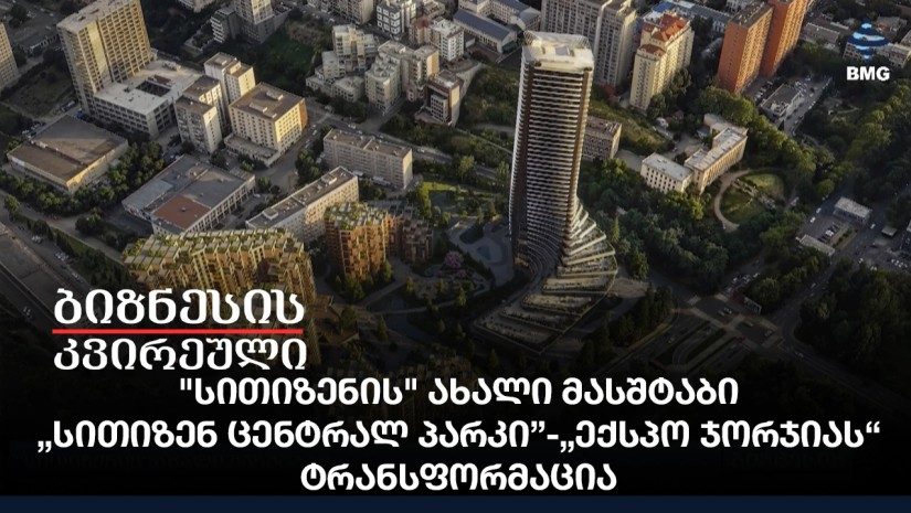 "სითიზენის" ახალი მასშტაბი /„სითიზენ ცენტრალ პარკი” - „ექსპო ჯორჯიას“ ტრანსფორმაცია