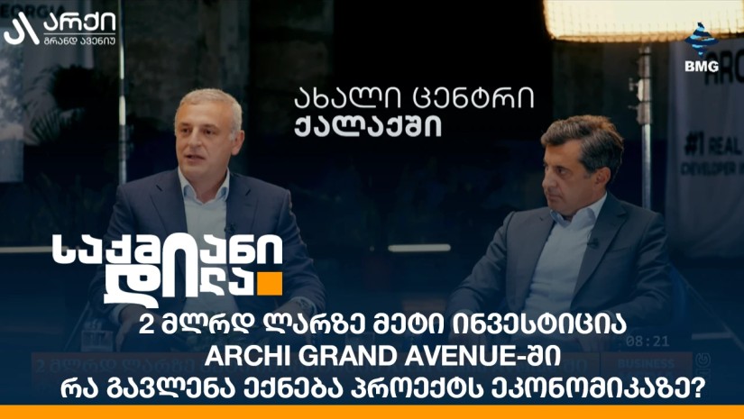2 მლრდ ლარზე მეტი ინვესტიცია Archi Grand Avenue-ში - რა გავლენა ექნება პროექტს ეკონომიკაზე?
