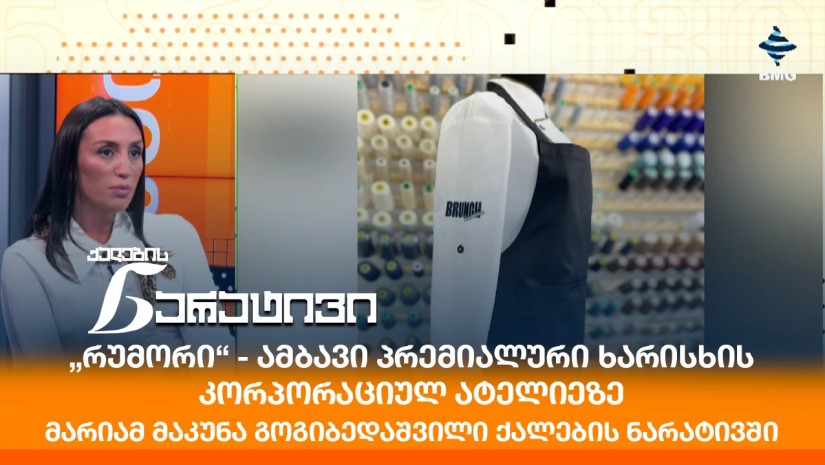 „რუმორი“ - ამბავი პრემიალური ხარისხის კორპორაციულ ატელიეზე - მარიამ მაკუნა გოგიბედაშვილი ქალების ნარატივში
