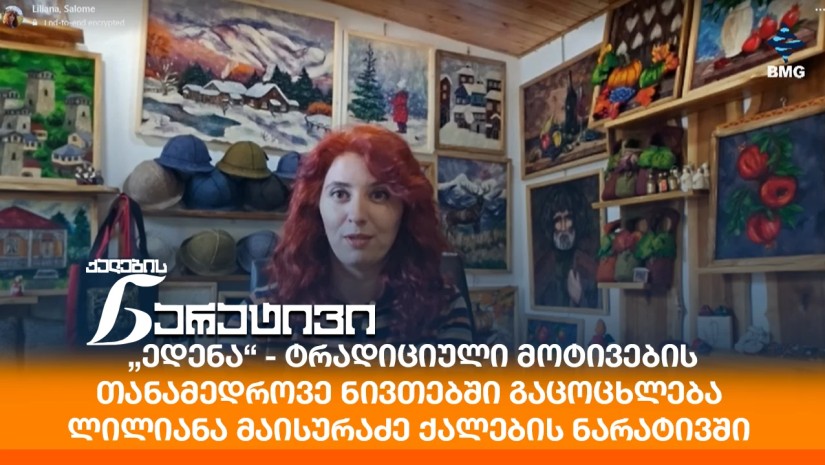 „ედენა“ - ტრადიციული მოტივების თანამედროვე ნივთებში გაცოცხლება - ლილიანა მაისურაძე ქალების ნარატივში