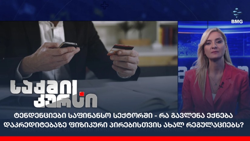 ტენდენციები საფინანსო სექტორში - რა გავლენა ექნება დაკრედიტებაზე ფიზიკური პირებისთვის ახალ რეგულაციებს?