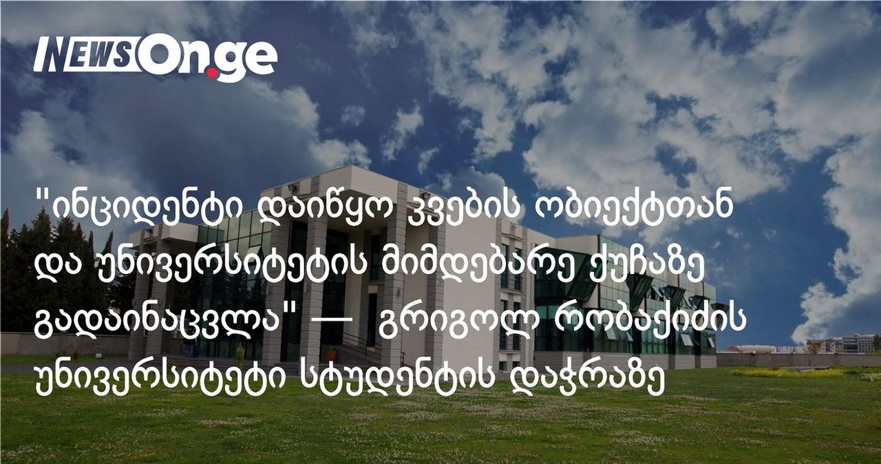 "ინციდენტი დაიწყო კვების ობიექტთან და უნივერსიტეტის მიმდებარე ქუჩაზე გადაინაცვლა" — გრიგოლ რობაქიძის უნივერსიტეტი სტუდენტის დაჭრაზე