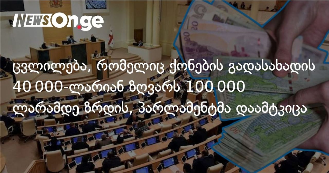 100 000 ლარამდე შემოსავლის მქონე პირები ქონების გადასახადისგან გათავისუფლდნენ — ცვლილება დამტკიცებულია