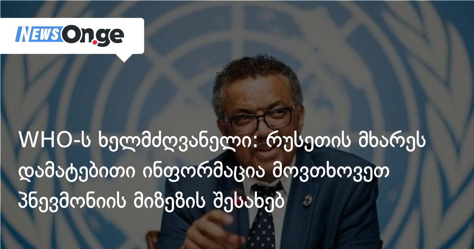 WHO-ს ხელმძღვანელი: რუსეთის მხარეს დამატებითი ინფორმაცია მოვთხოვეთ პნევმონიის მიზეზის შესახებ