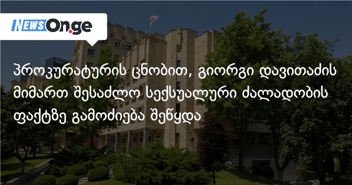 პროკურატურის ცნობით, გიორგი დავითაძის მიმართ შესაძლო სექსუალური ძალადობის ფაქტზე გამოძიება შეწყდა