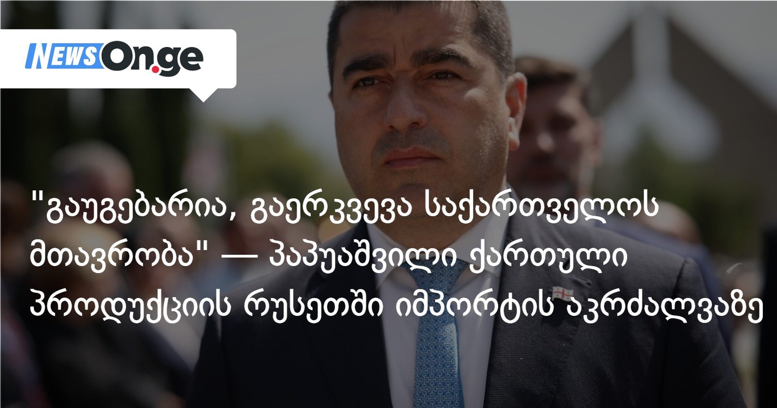 "გაუგებარია, გაერკვევა საქართველოს მთავრობა" — პაპუაშვილი ქართული პროდუქციის რუსეთში იმპორტის აკრძალვაზე