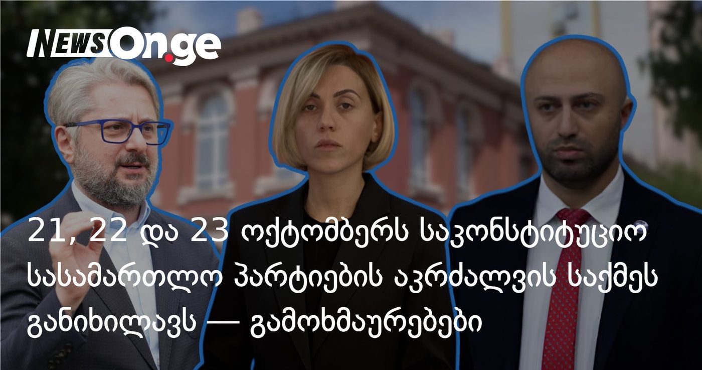 21, 22 და 23 ოქტომბერს საკონსტიტუციო სასამართლო პარტიების აკრძალვის საქმეს განიხილავს — გამოხმაურებები