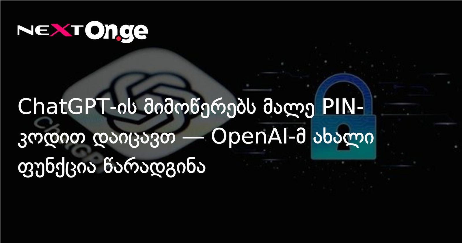 ChatGPT-ის მიმოწერებს მალე PIN-კოდით დაიცავთ — OpenAI-მ ახალი ფუნქცია წარადგინა