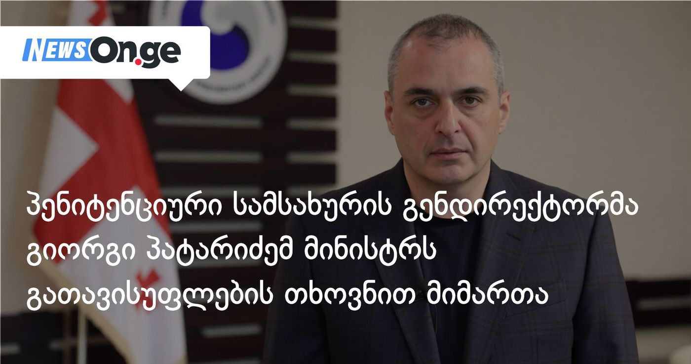 პენიტენციური სამსახურის გენდირექტორმა გიორგი პატარიძემ მინისტრს გათავისუფლების თხოვნით მიმართა