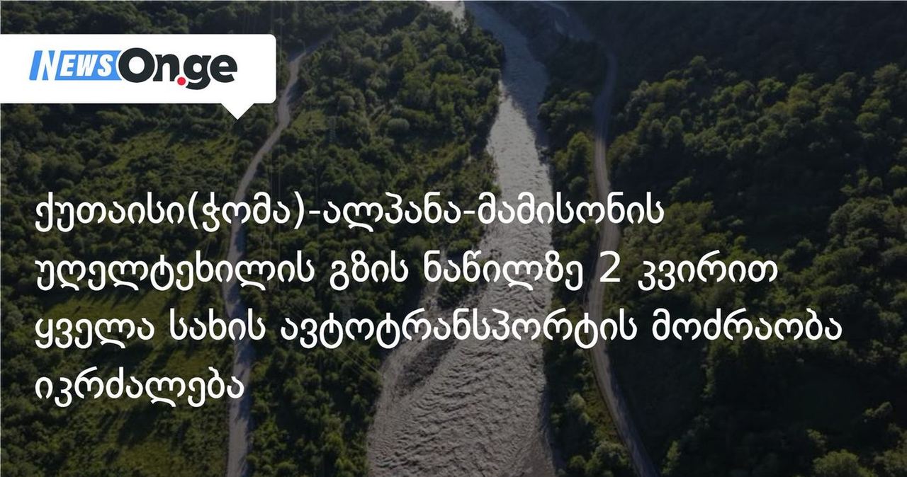 ქუთაისი(ჭომა)-ალპანა-მამისონის უღელტეხილის გზის ნაწილზე 2 კვირით ყველა სახის ავტოტრანსპორტის მოძრაობა იკრძალება