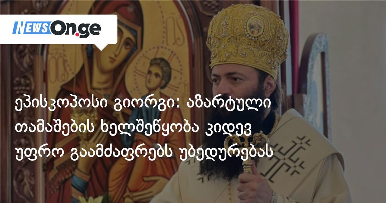 ეპისკოპოსი გიორგი: აზარტული თამაშების ხელშეწყობა კიდევ უფრო გაამძაფრებს უბედურებას