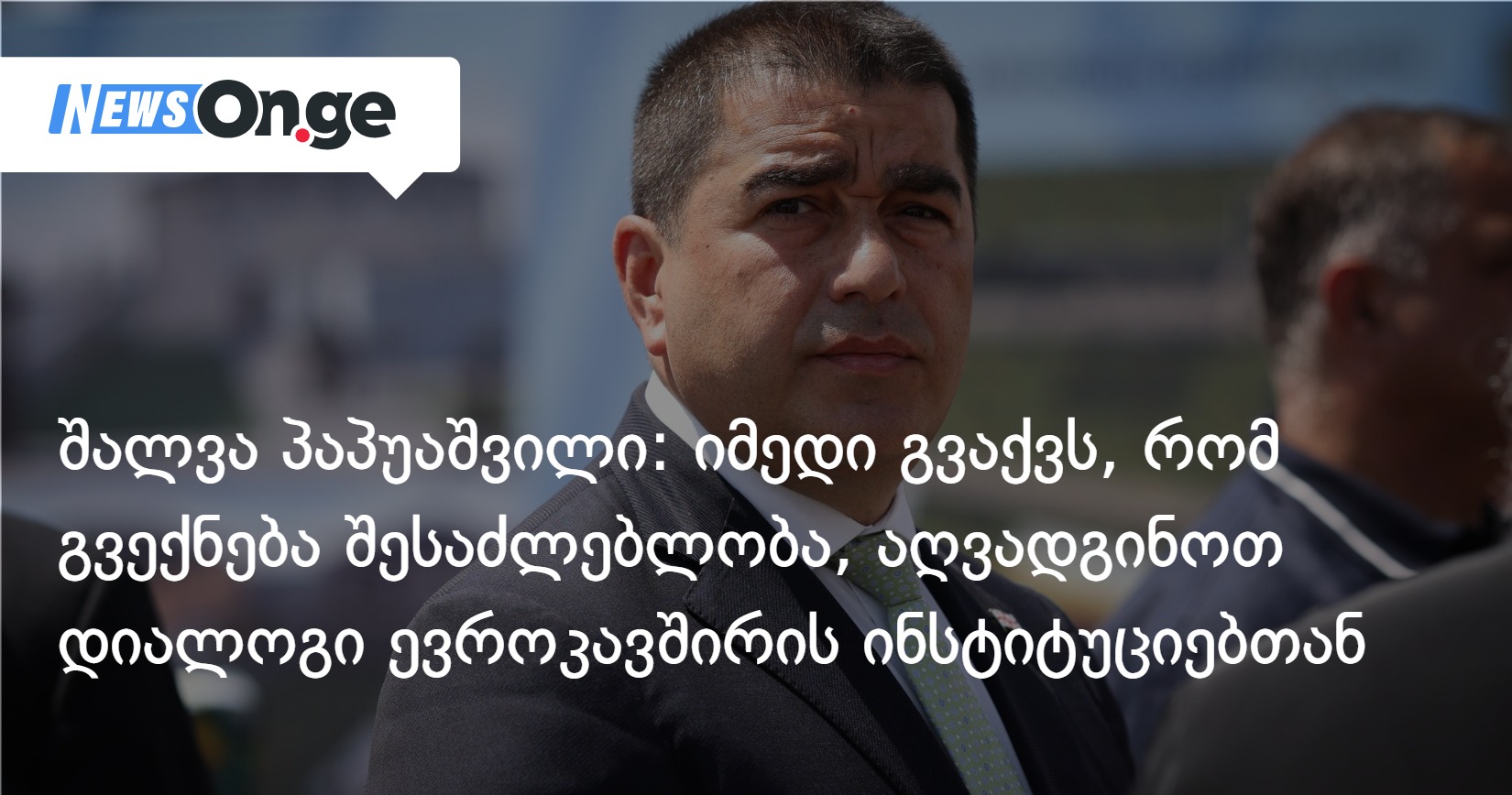 შალვა პაპუაშვილი: იმედი გვაქვს, რომ გვექნება შესაძლებლობა, აღვადგინოთ დიალოგი ევროკავშირის ინსტიტუციებთან