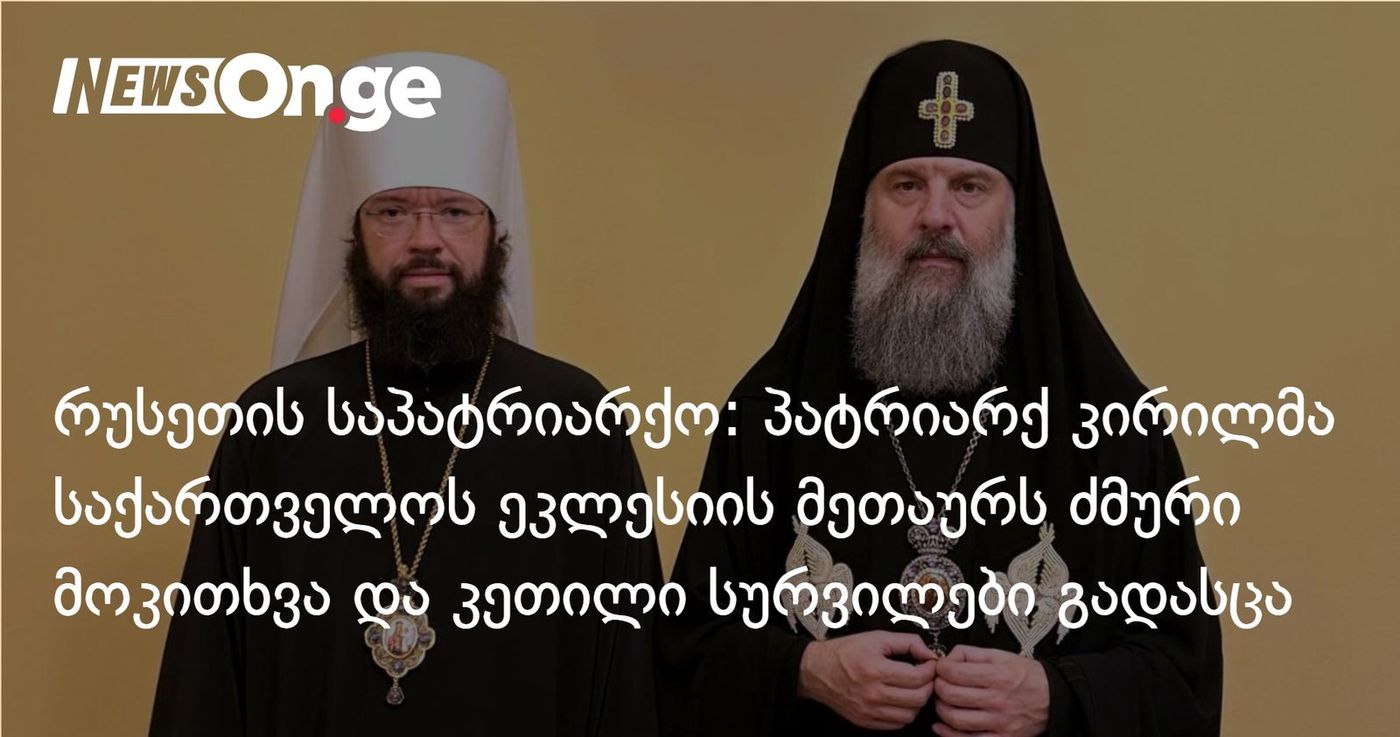 რუსეთის საპატრიარქო: პატრიარქ კირილმა საქართველოს ეკლესიის მეთაურს ძმური მოკითხვა და კეთილი სურვილები გადასცა
