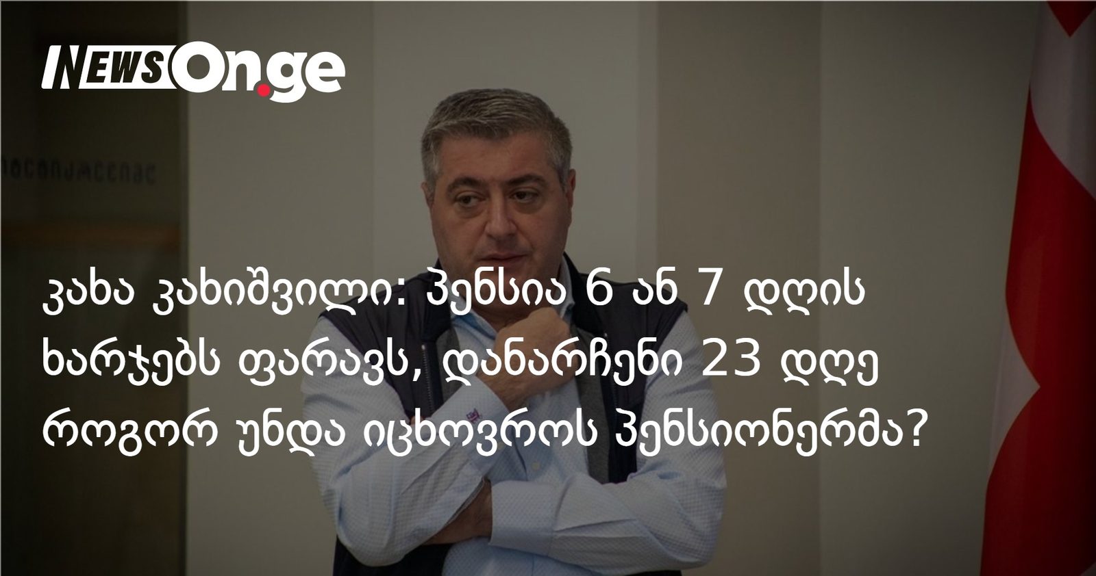 კახა კახიშვილი: პენსია 6 ან 7 დღის საბაზისო ხარჯებს უფარავს, დანარჩენი 23 დღე როგორ უნდა იცხოვროს პენსიონერმა?