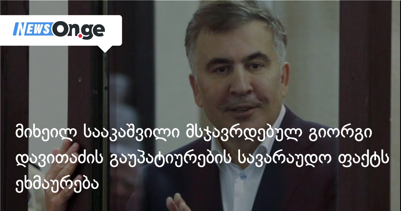მიხეილ სააკაშვილი მსჯავრდებულ გიორგი დავითაძის გაუპატიურების სავარაუდო ფაქტს ეხმაურება