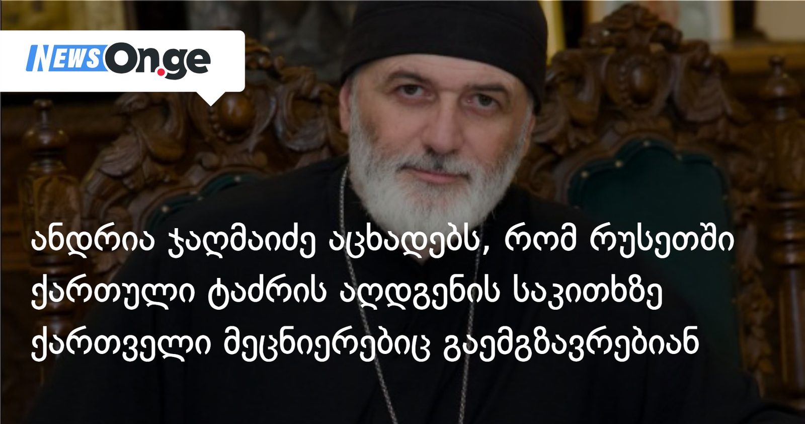 ანდრია ჯაღმაიძე აცხადებს, რომ რუსეთში ქართული ტაძრის აღდგენის საკითხზე ქართველი მეცნიერებიც გაემგზავრებიან