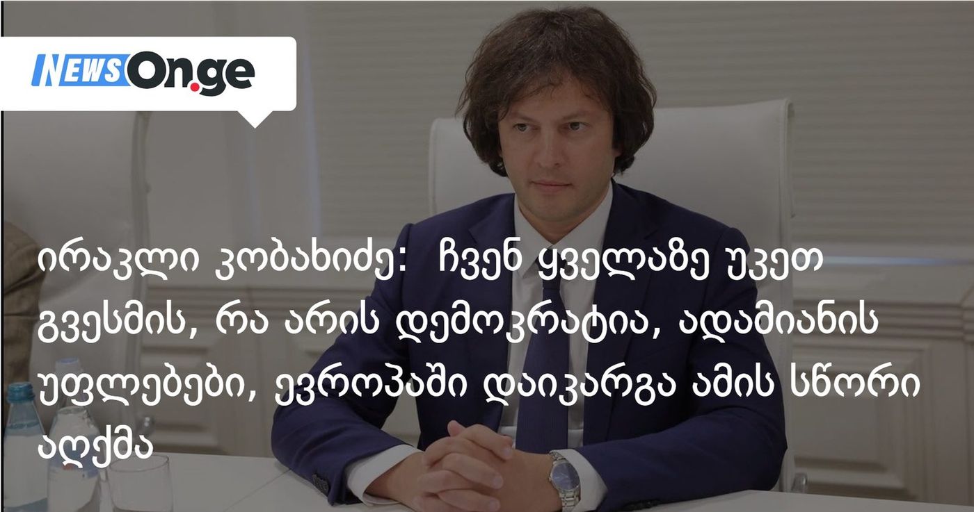 ირაკლი კობახიძე: ჩვენ ყველაზე უკეთ გვესმის, რა არის დემოკრატია, ადამიანის უფლებები. ევროპაში დაიკარგა ამის სწორი აღქმა