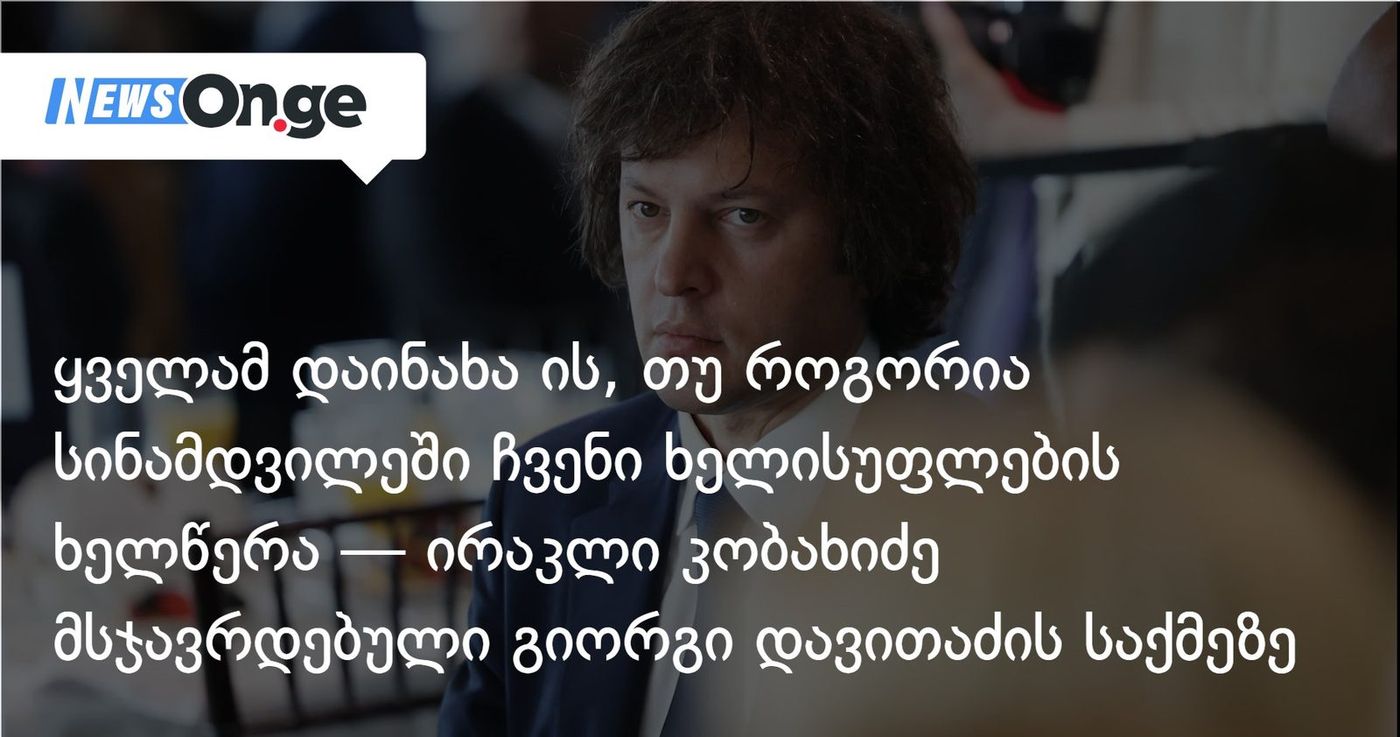 ყველამ დაინახა ის, თუ როგორია სინამდვილეში ჩვენი ხელისუფლების ხელწერა — ირაკლი კობახიძე მსჯავრდებული გიორგი დავითაძის საქმეზე