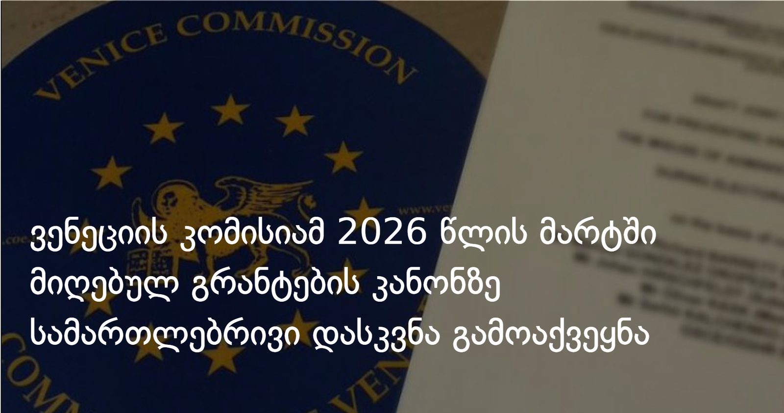 ვენეციის კომისიამ 2026 წლის მარტში მიღებულ გრანტების კანონზე სამართლებრივი დასკვნა გამოაქვეყნა