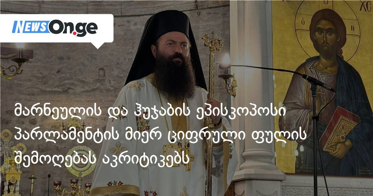 მარნეულის და ჰუჯაბის ეპისკოპოსი პარლამენტის მიერ ციფრული ფულის შემოღებას აკრიტიკებს