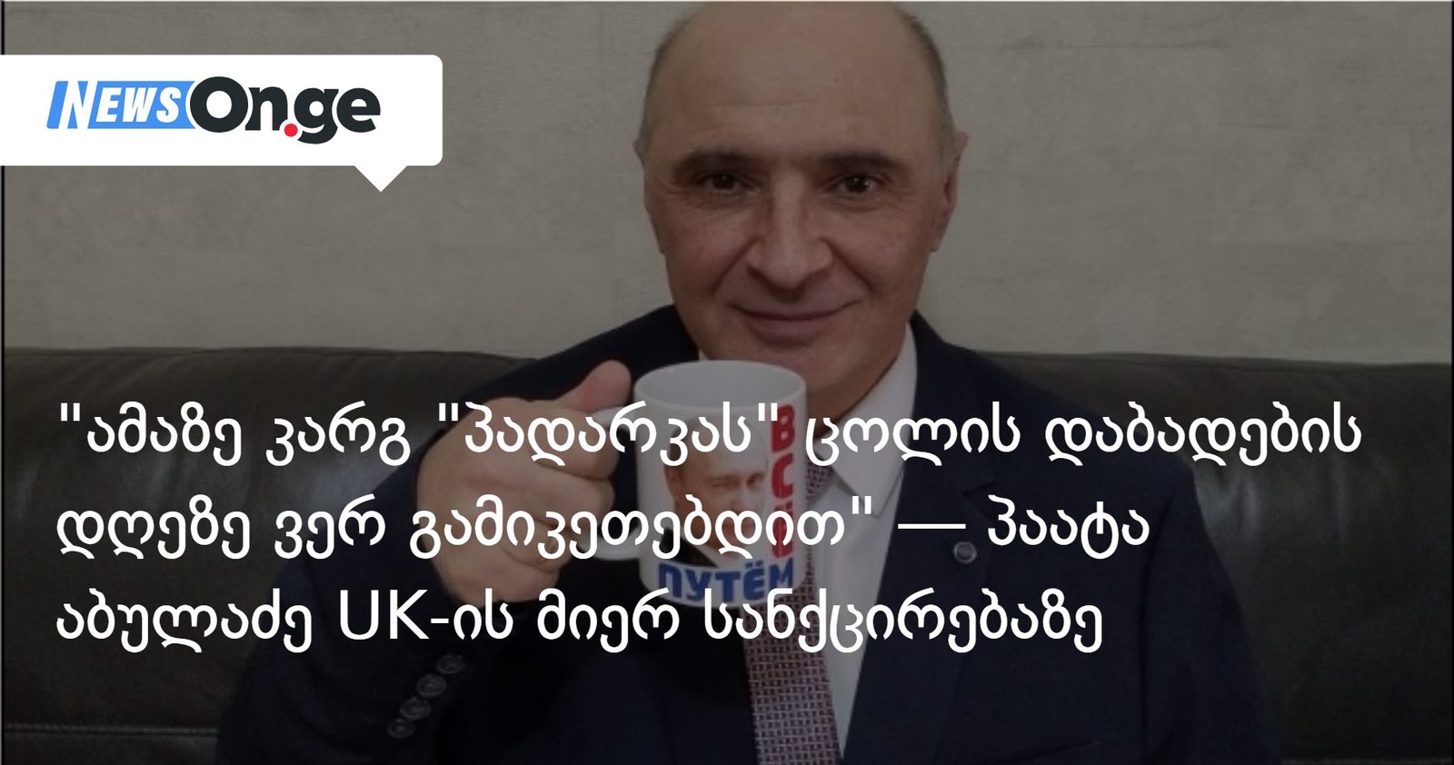 "ამაზე კარგ "პადარკას" ცოლის დაბადების დღეზე ვერ გამიკეთებდით" — პაატა აბულაძე UK-ის მიერ სანქცირებაზე
