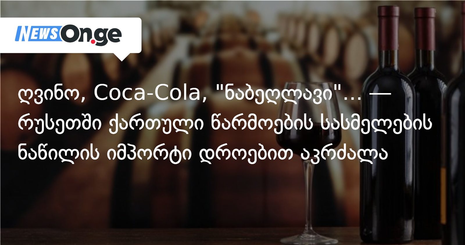 ღვინო, Coca-Cola, "ნაბეღლავი"... — რუსეთში ქართული წარმოების სასმელების ნაწილის იმპორტი დროებით აკრძალა