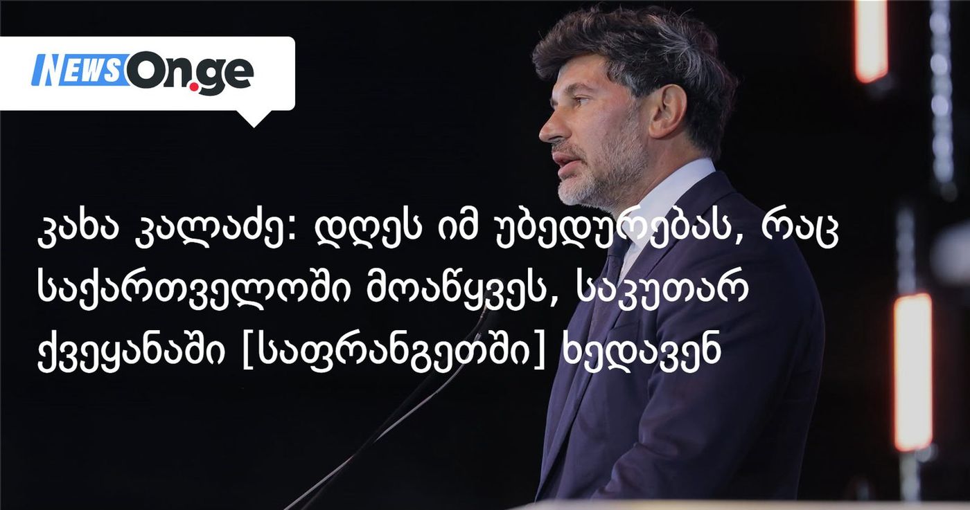 კახა კალაძე: დღეს იმ უბედურებას, რაც საქართველოში მოაწყვეს, საკუთარ ქვეყანაში [საფრანგეთში] ხედავენ