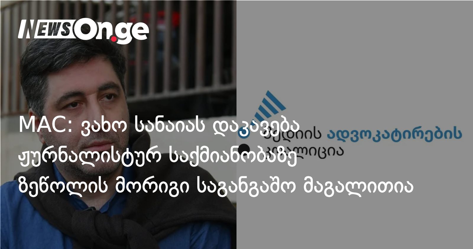 MAC: ვახო სანაიას დაკავება ჟურნალისტურ საქმიანობაზე ზეწოლის მორიგი საგანგაშო მაგალითია