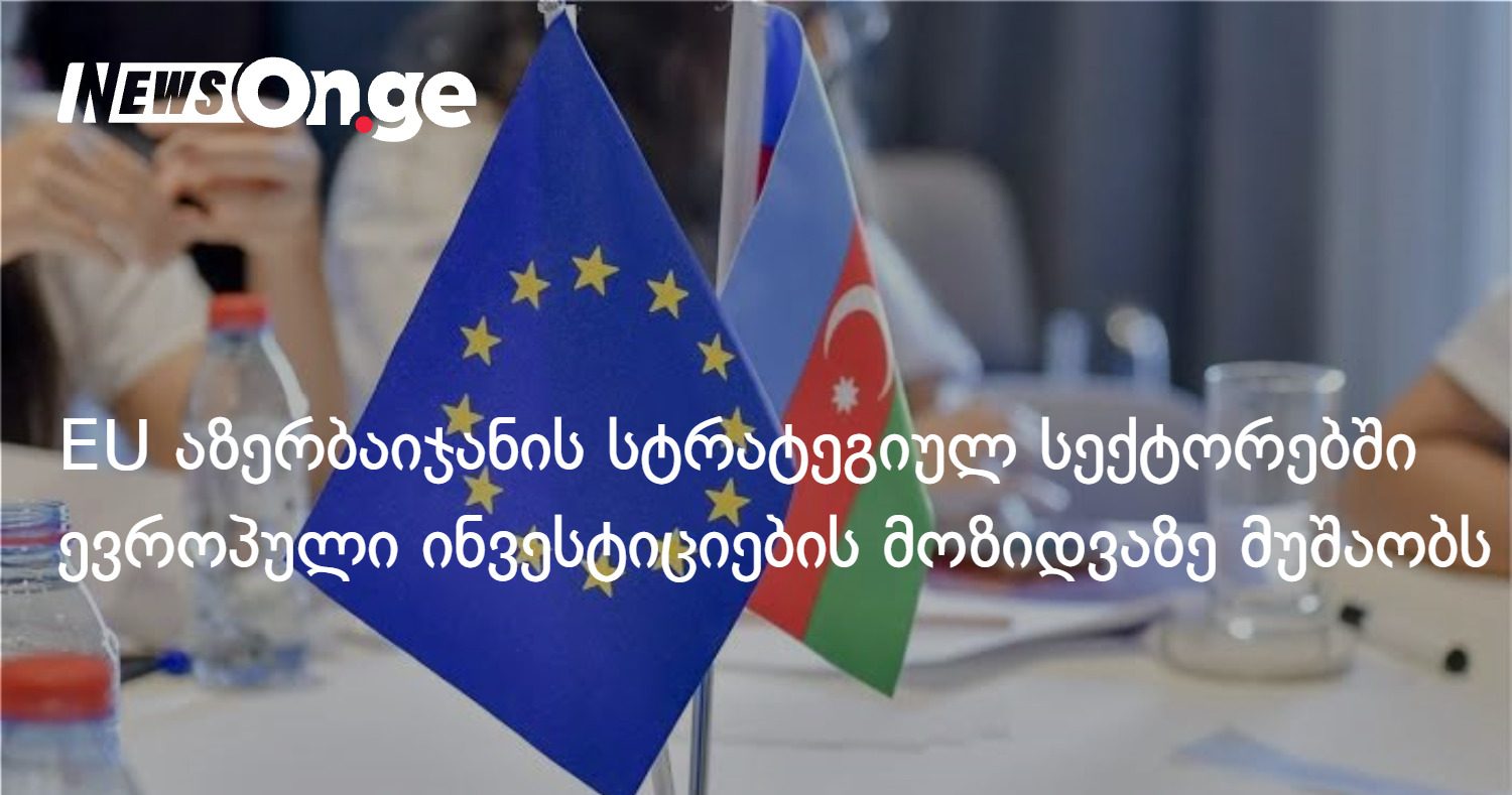 EU აზერბაიჯანის სტრატეგიულ სექტორებში ევროპული ინვესტიციების მოზიდვაზე მუშაობს — ელჩი