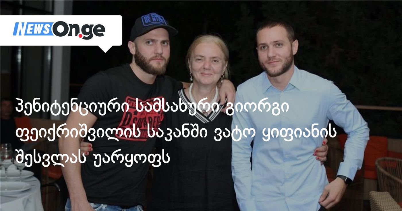 პენიტენციური სამსახური გიორგი ფეიქრიშვილის საკანში ვატო ყიფიანის შესვლას უარყოფს