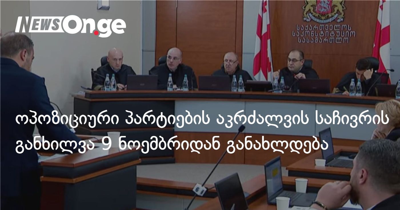 ოპოზიციური პარტიების აკრძალვის საჩივრის განხილვა 9 ნოემბრიდან განახლდება