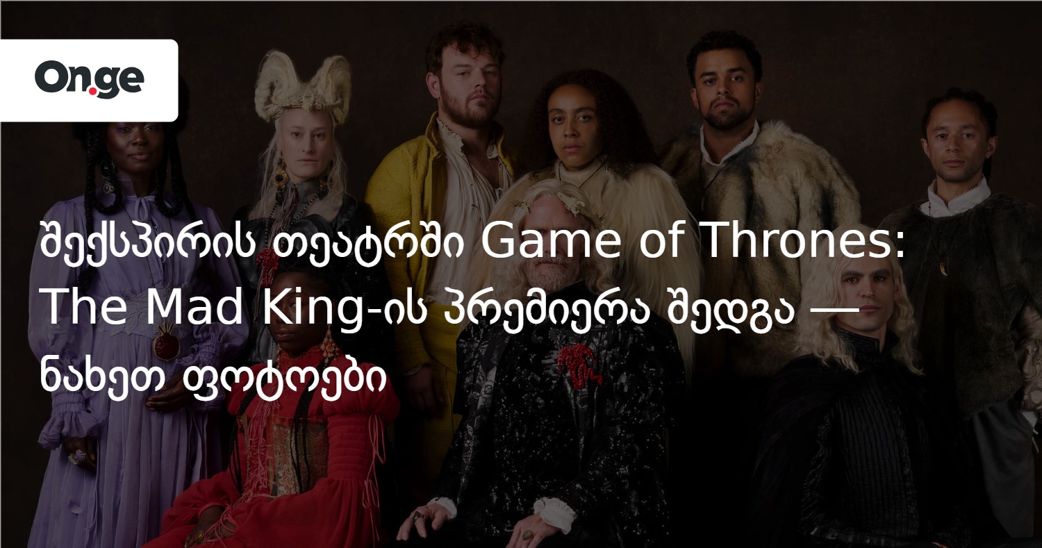 შექსპირის თეატრში Game of Thrones:The Mad King-ის პრემიერა შედგა — ნახეთ ფოტოები