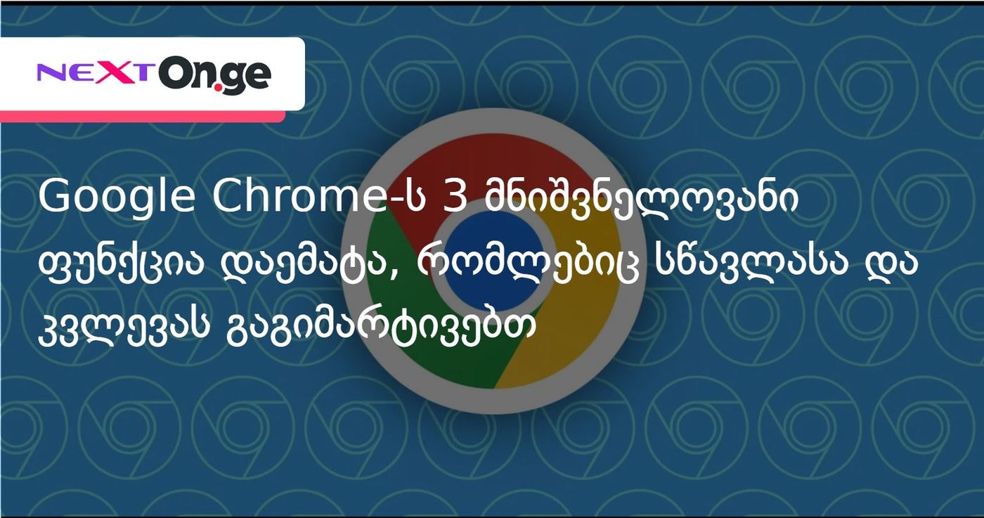 Google Chrome-ს 3 მნიშვნელოვანი ფუნქცია დაემატა, რომლებიც სწავლასა და კვლევას გაგიმარტივებთ
