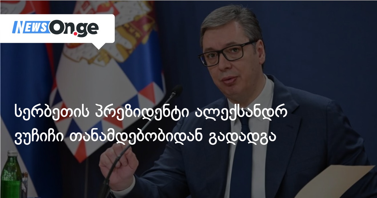 სერბეთის პრეზიდენტი ალექსანდრ ვუჩიჩი თანამდებობიდან გადადგა