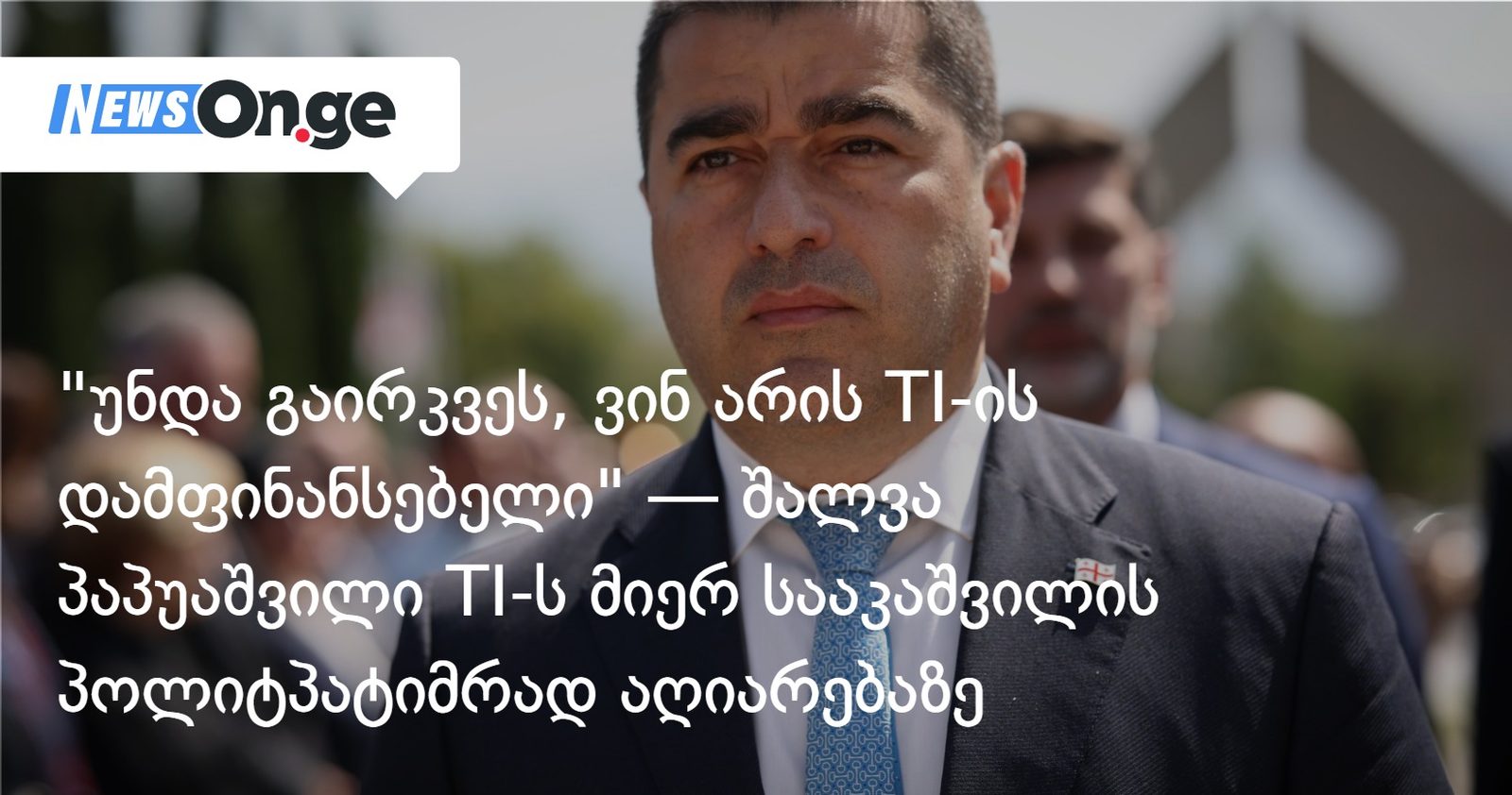 უნდა გაირკვეს, ვინ არის TI-ის დამფინანსებელი — შალვა პაპუაშვილი TI-ს მიერ სააკაშვილის პოლიტპატიმრად აღიარებაზე