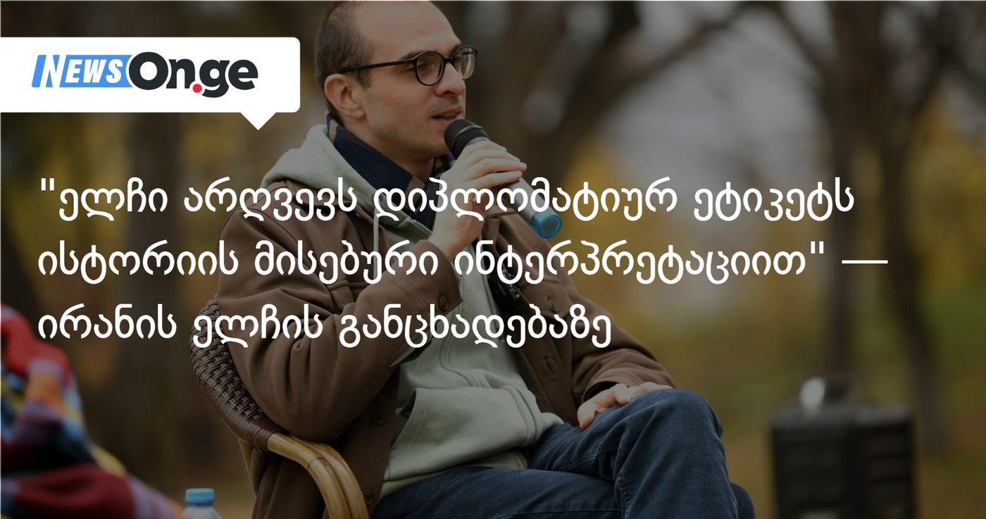 "ელჩი არღვევს დიპლომატიურ ეტიკეტს ისტორიის მისებური ინტერპრეტაციით" — ირანის ელჩის განცხადებაზე