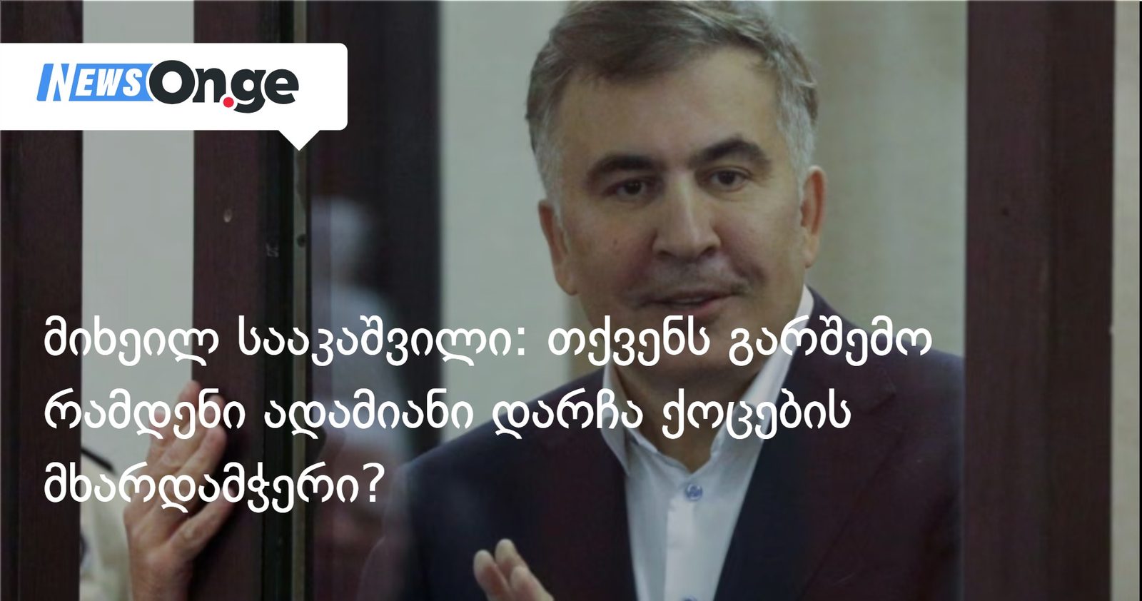 მიხეილ სააკაშვილი: იფიქრეთ იმაზე, მე რომ საქართველოში თავისუფლად დავდიოდე, რამდენ ხანში დავასრულებდი ამათ