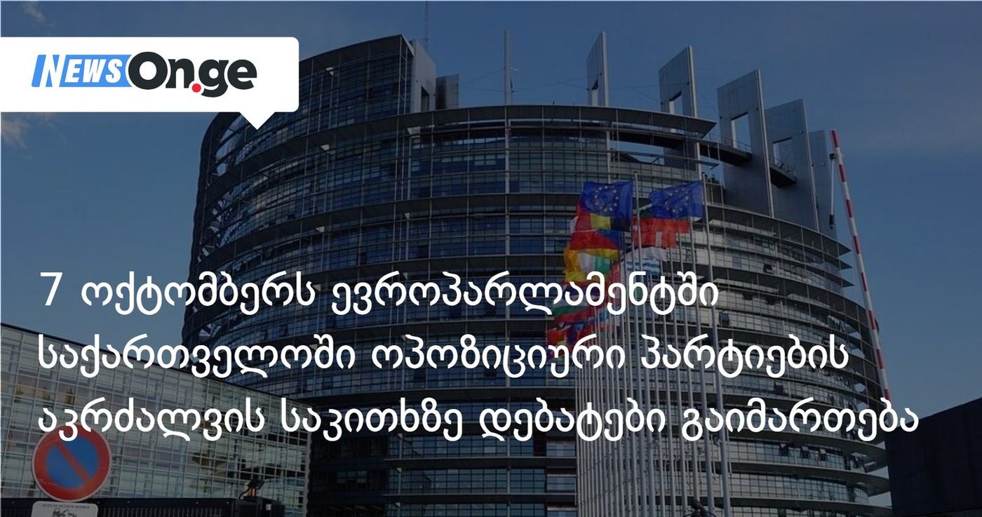 7 ოქტომბერს ევროპარლამენტში საქართველოში ოპოზიციური პარტიების აკრძალვის საკითხზე დებატები გაიმართება